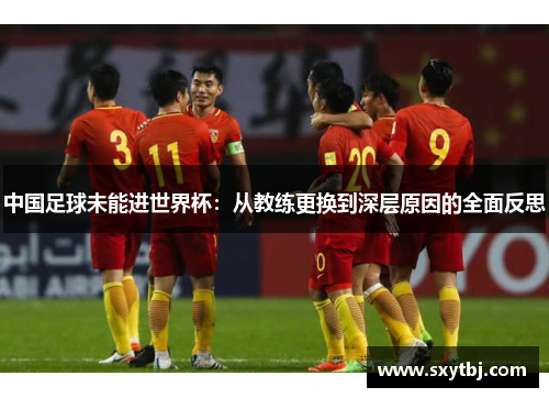 中国足球未能进世界杯：从教练更换到深层原因的全面反思