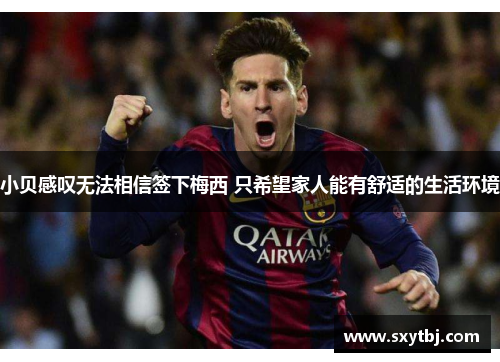 小贝感叹无法相信签下梅西 只希望家人能有舒适的生活环境