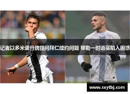 记者以多米诺骨牌提问拜仁续约问题 穆勒一时语塞陷入困惑