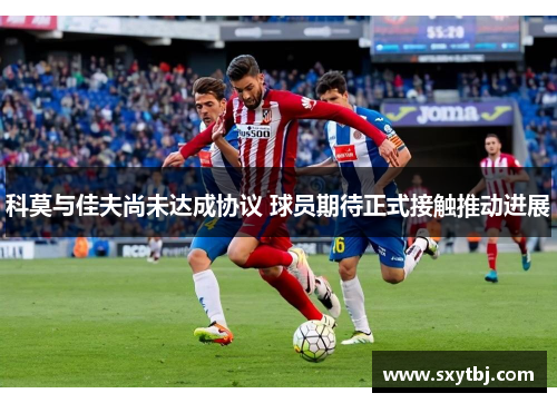 科莫与佳夫尚未达成协议 球员期待正式接触推动进展