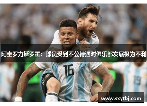 阿圭罗力挺罗霍：球员受到不公待遇对俱乐部发展极为不利