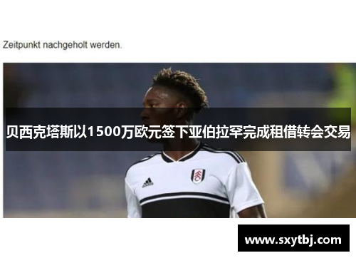 贝西克塔斯以1500万欧元签下亚伯拉罕完成租借转会交易