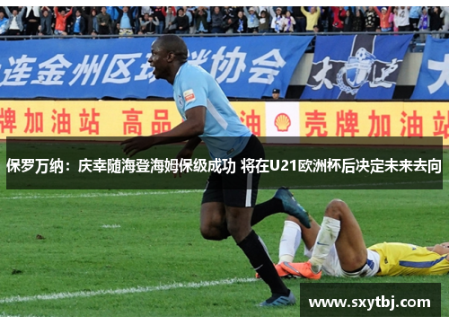 保罗万纳：庆幸随海登海姆保级成功 将在U21欧洲杯后决定未来去向