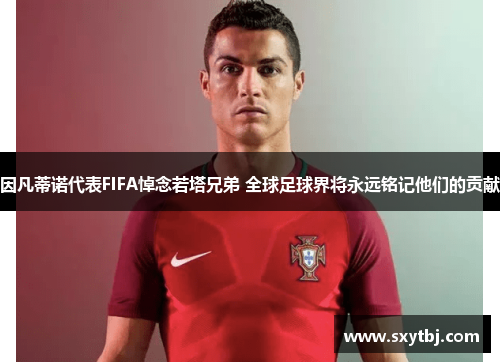 因凡蒂诺代表FIFA悼念若塔兄弟 全球足球界将永远铭记他们的贡献